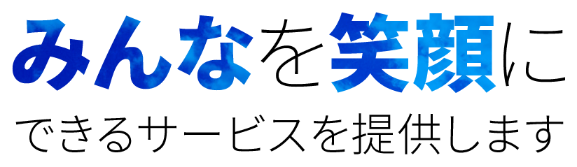 みんなを笑顔にできるサービスを提供します